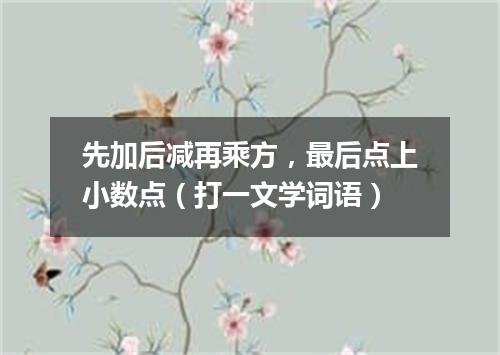 先加后减再乘方，最后点上小数点（打一文学词语）