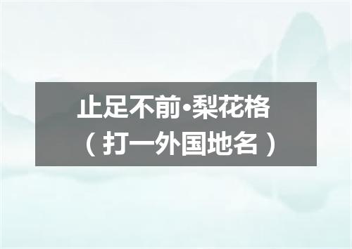 止足不前·梨花格（打一外国地名）