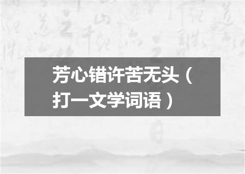 芳心错许苦无头（打一文学词语）