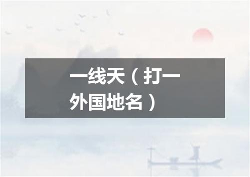 一线天（打一外国地名）
