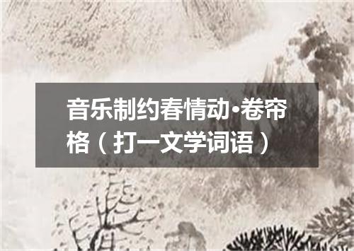 音乐制约春情动·卷帘格（打一文学词语）