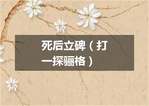 死后立碑（打一探骊格）