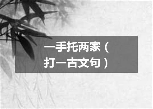 一手托两家（打一古文句）