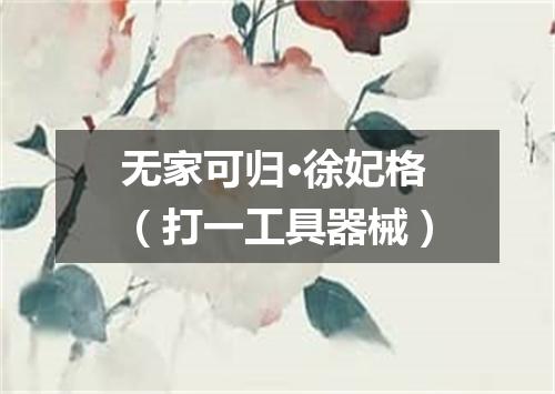 无家可归·徐妃格（打一工具器械）