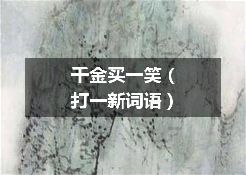 千金买一笑（打一新词语）