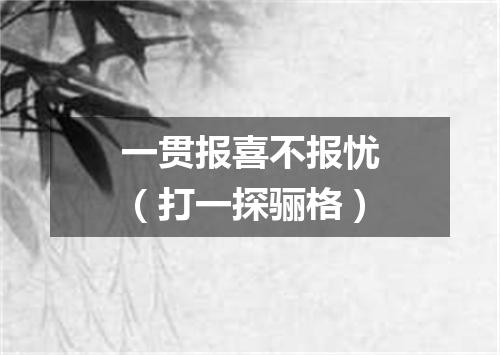 一贯报喜不报忧（打一探骊格）