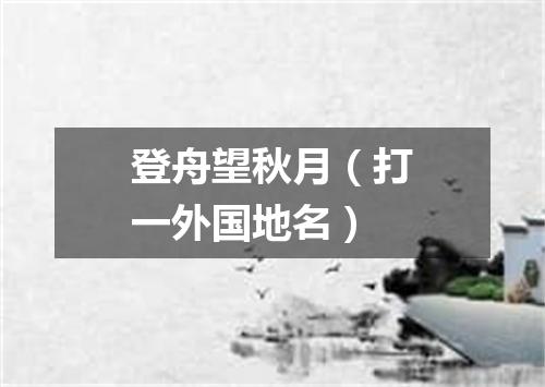 登舟望秋月（打一外国地名）