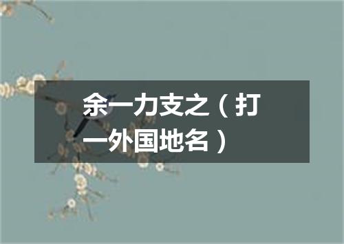 余一力支之（打一外国地名）