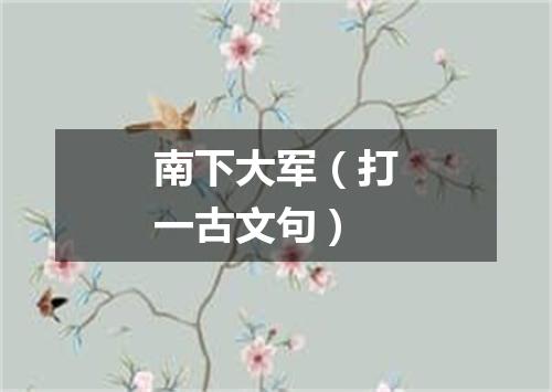 南下大军（打一古文句）