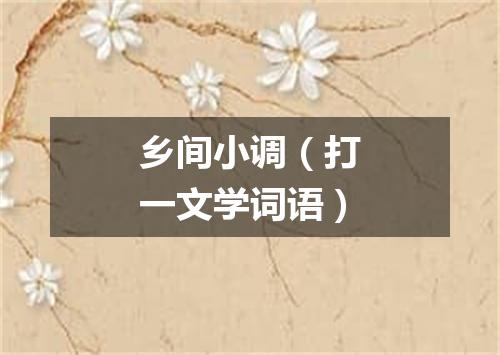 乡间小调（打一文学词语）
