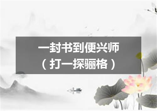 一封书到便兴师（打一探骊格）
