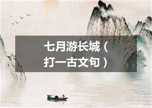 七月游长城（打一古文句）