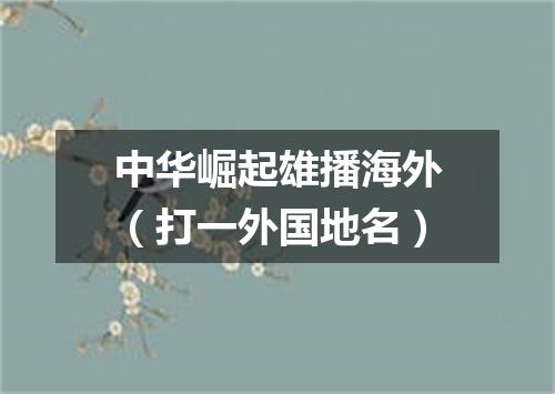 中华崛起雄播海外（打一外国地名）