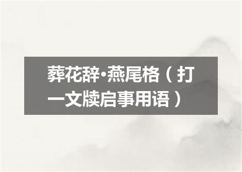 葬花辞·燕尾格（打一文牍启事用语）