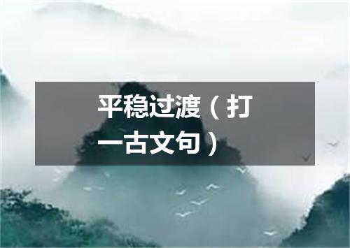 平稳过渡（打一古文句）