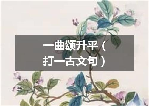一曲颂升平（打一古文句）