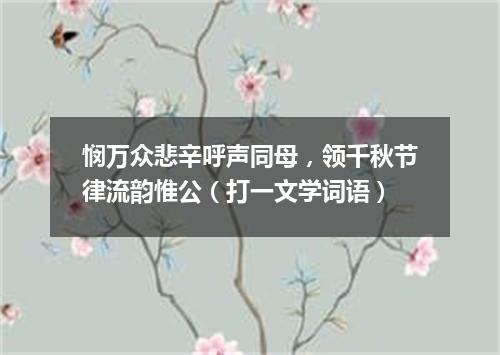 悯万众悲辛呼声同母，领千秋节律流韵惟公（打一文学词语）