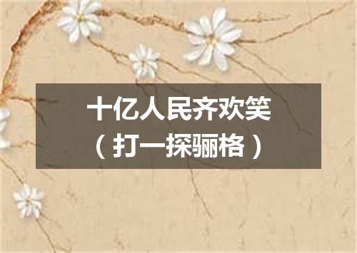 十亿人民齐欢笑（打一探骊格）