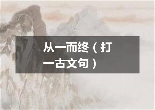 从一而终（打一古文句）