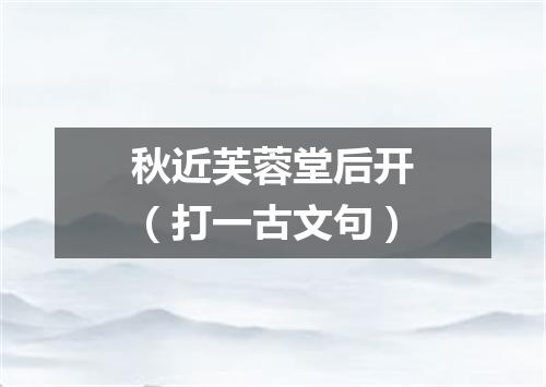 秋近芙蓉堂后开（打一古文句）