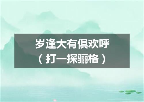 岁逢大有俱欢呼（打一探骊格）