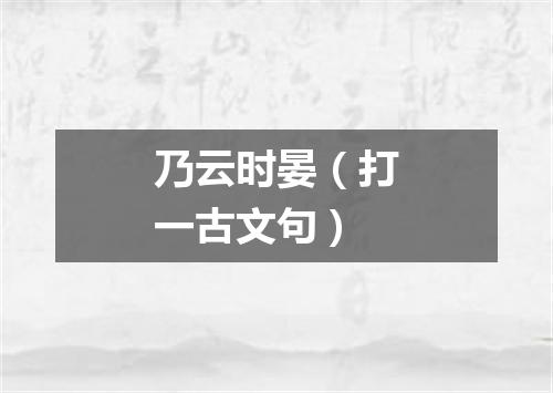 乃云时晏（打一古文句）