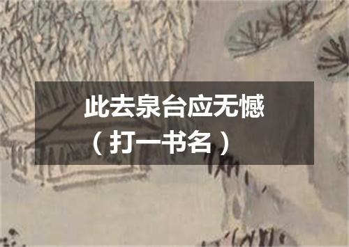 此去泉台应无憾（打一书名）