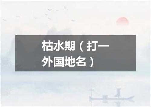 枯水期（打一外国地名）