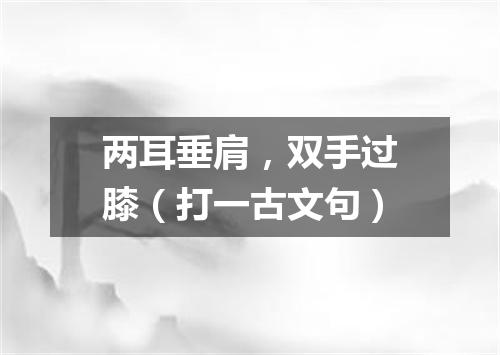 两耳垂肩，双手过膝（打一古文句）