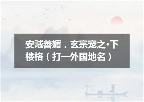 安贼善媚，玄宗宠之·下楼格（打一外国地名）