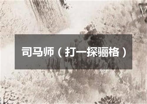 司马师（打一探骊格）