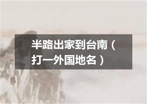 半路出家到台南（打一外国地名）