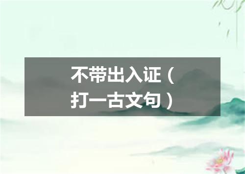 不带出入证（打一古文句）