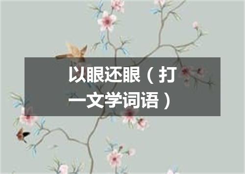 以眼还眼（打一文学词语）