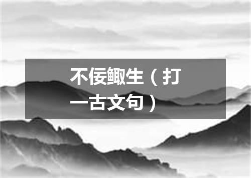 不佞鲰生（打一古文句）