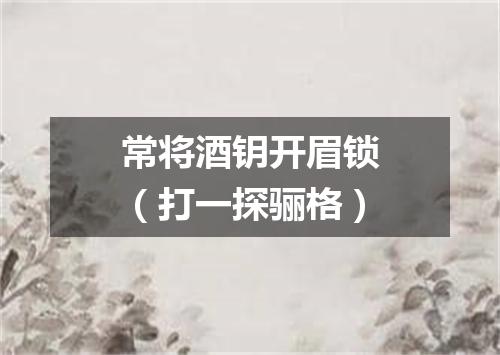 常将酒钥开眉锁（打一探骊格）