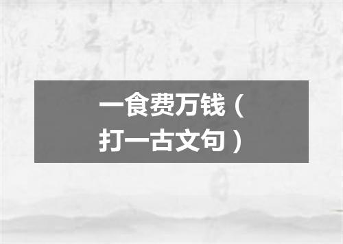一食费万钱（打一古文句）