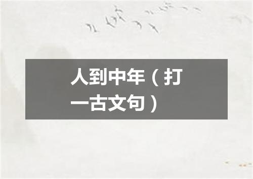 人到中年（打一古文句）