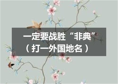 一定要战胜“非典”（打一外国地名）