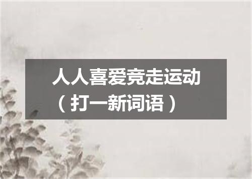 人人喜爱竞走运动（打一新词语）