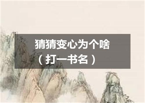 猜猜变心为个啥（打一书名）