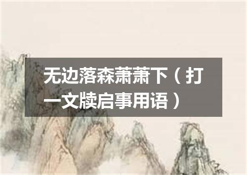 无边落森萧萧下（打一文牍启事用语）