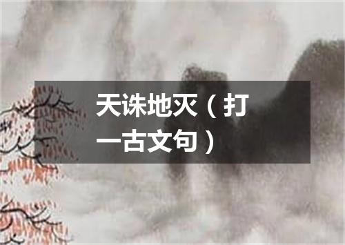 天诛地灭（打一古文句）