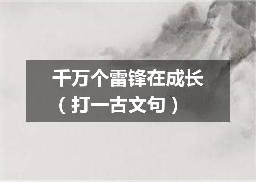 千万个雷锋在成长（打一古文句）