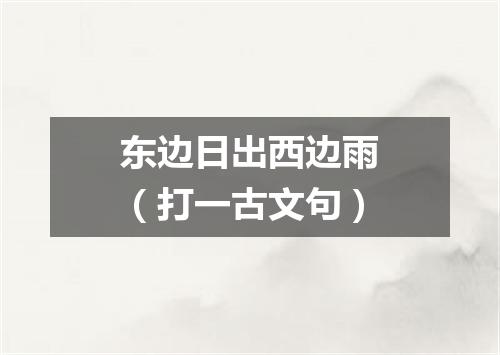 东边日出西边雨（打一古文句）