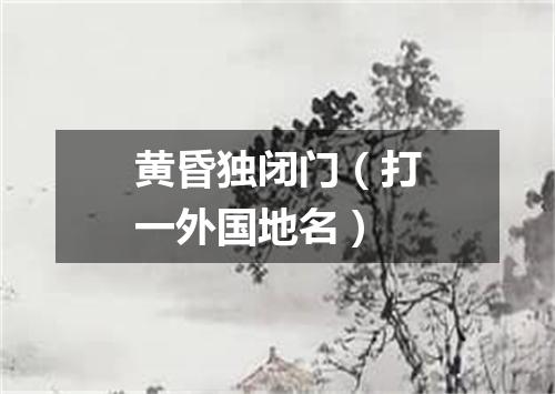 黄昏独闭门（打一外国地名）
