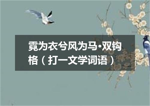 霓为衣兮风为马·双钩格（打一文学词语）