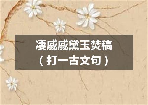 凄戚戚黛玉焚稿（打一古文句）