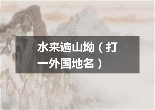 水来遍山坳（打一外国地名）