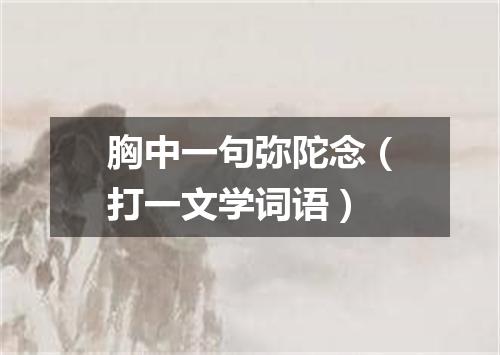 胸中一句弥陀念（打一文学词语）